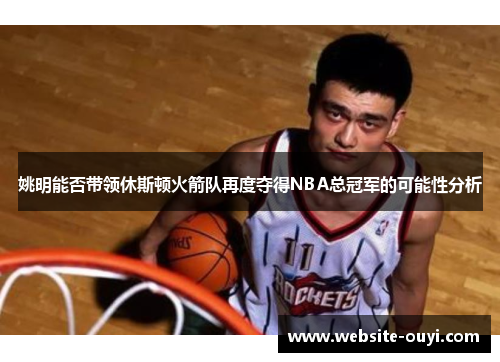 姚明能否带领休斯顿火箭队再度夺得NBA总冠军的可能性分析