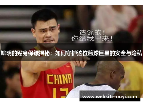 姚明的贴身保镖揭秘：如何守护这位篮球巨星的安全与隐私