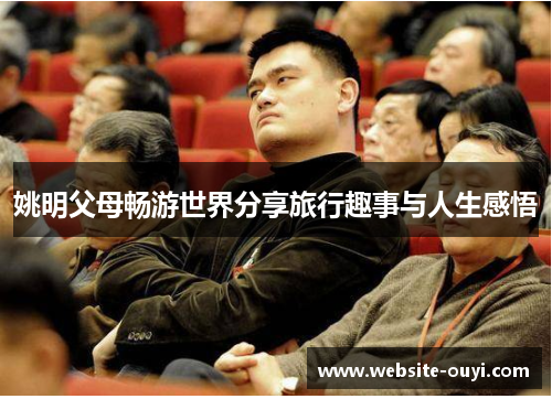 姚明父母畅游世界分享旅行趣事与人生感悟