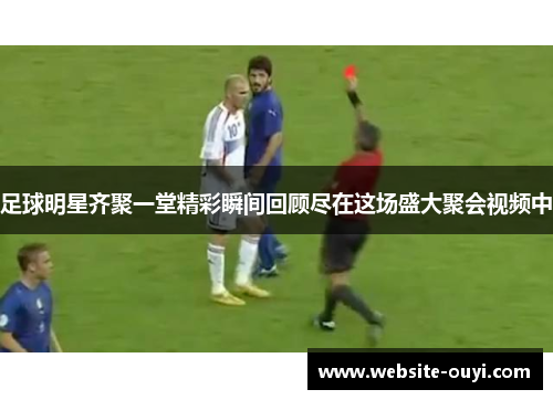 足球明星齐聚一堂精彩瞬间回顾尽在这场盛大聚会视频中
