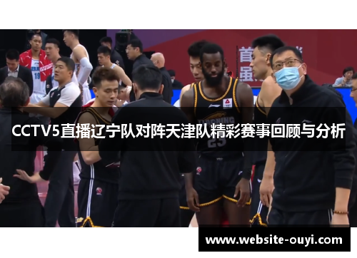 CCTV5直播辽宁队对阵天津队精彩赛事回顾与分析