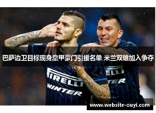 巴萨边卫目标现身意甲豪门引援名单 米兰双雄加入争夺