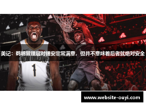 美记：鹈鹕管理层对锡安非常满意，但并不意味着后者就绝对安全