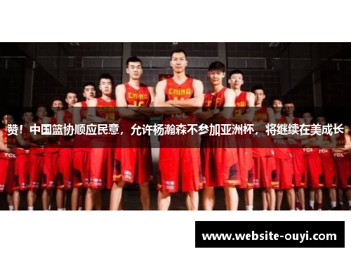 赞！中国篮协顺应民意，允许杨瀚森不参加亚洲杯，将继续在美成长